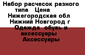 Набор расчесок разного типа › Цена ­ 200 - Нижегородская обл., Нижний Новгород г. Одежда, обувь и аксессуары » Аксессуары   